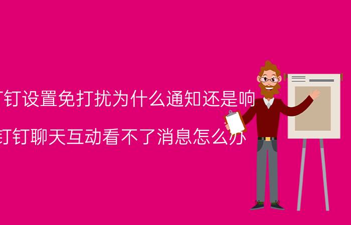 钉钉设置免打扰为什么通知还是响 钉钉聊天互动看不了消息怎么办？